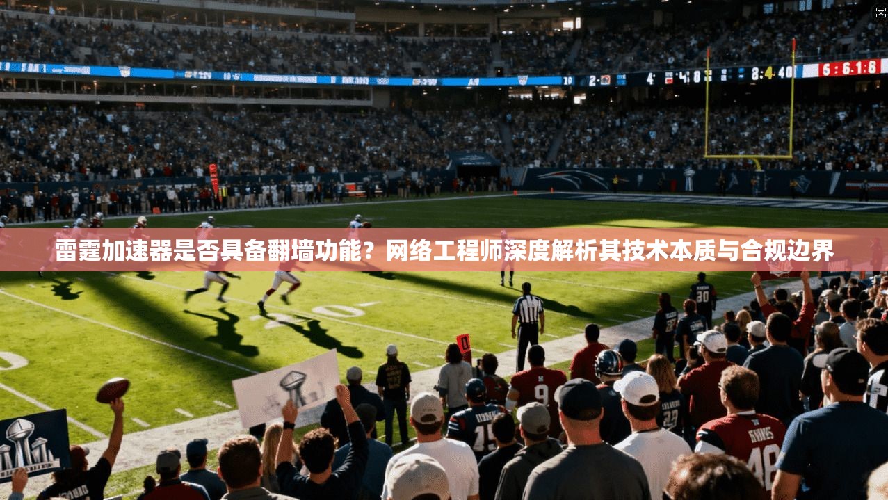 雷霆加速器是否具备翻墙功能？网络工程师深度解析其技术本质与合规边界