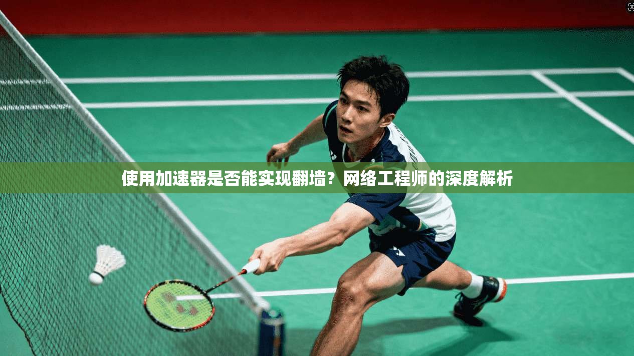 使用加速器是否能实现翻墙？网络工程师的深度解析
