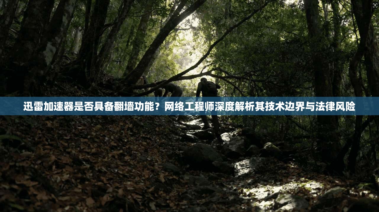 迅雷加速器是否具备翻墙功能？网络工程师深度解析其技术边界与法律风险