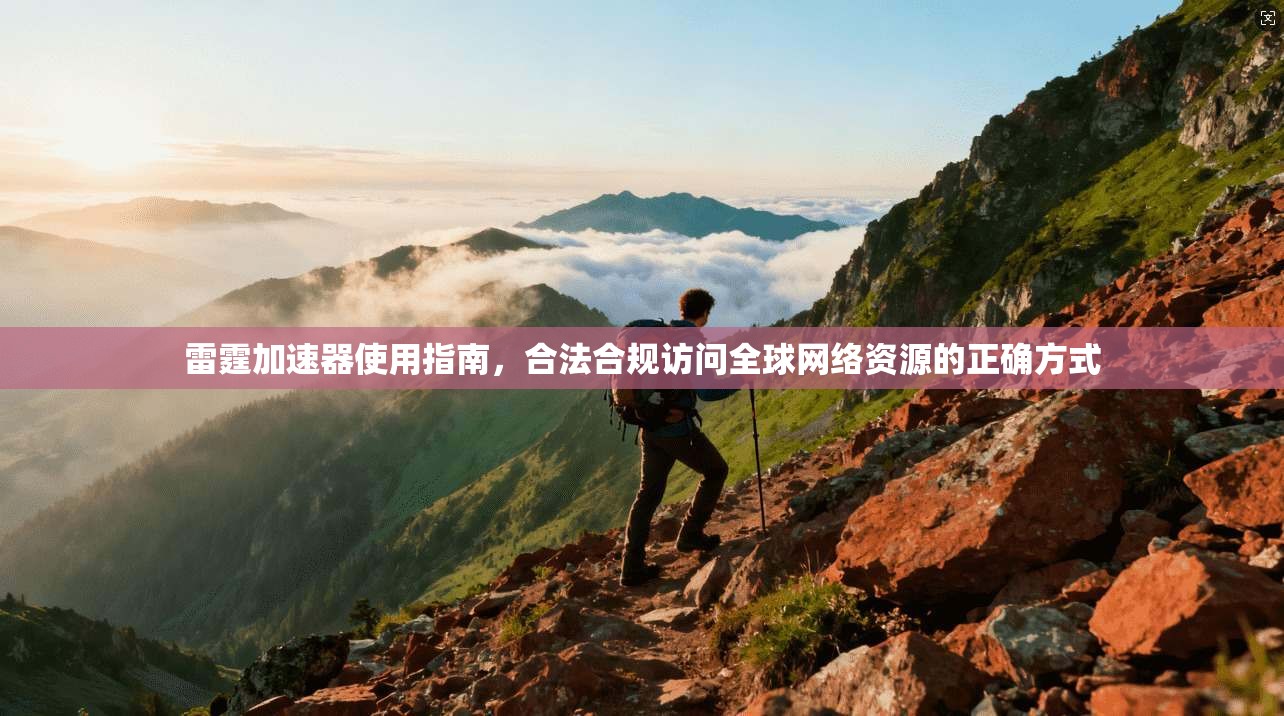 雷霆加速器使用指南，合法合规访问全球网络资源的正确方式