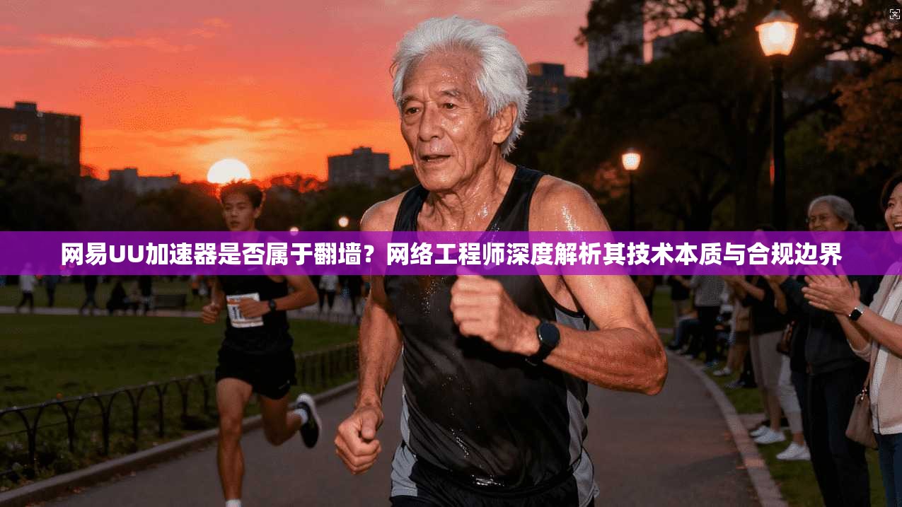 网易UU加速器是否属于翻墙？网络工程师深度解析其技术本质与合规边界