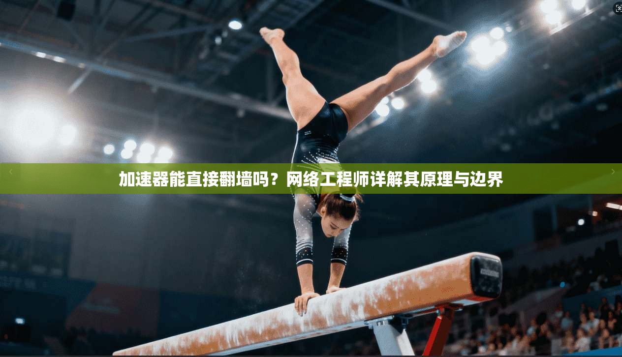 加速器能直接翻墙吗?网络工程师详解其原理与边界