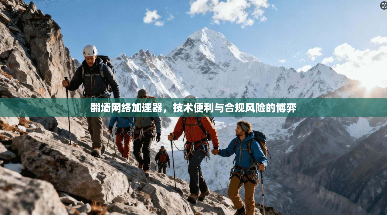 翻墙网络加速器,技术便利与合规风险的博弈