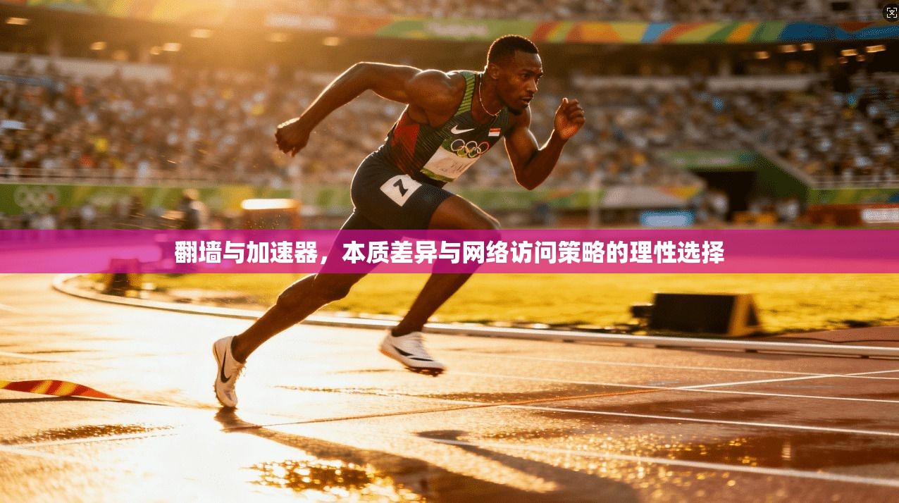 翻墙与加速器，本质差异与网络访问策略的理性选择