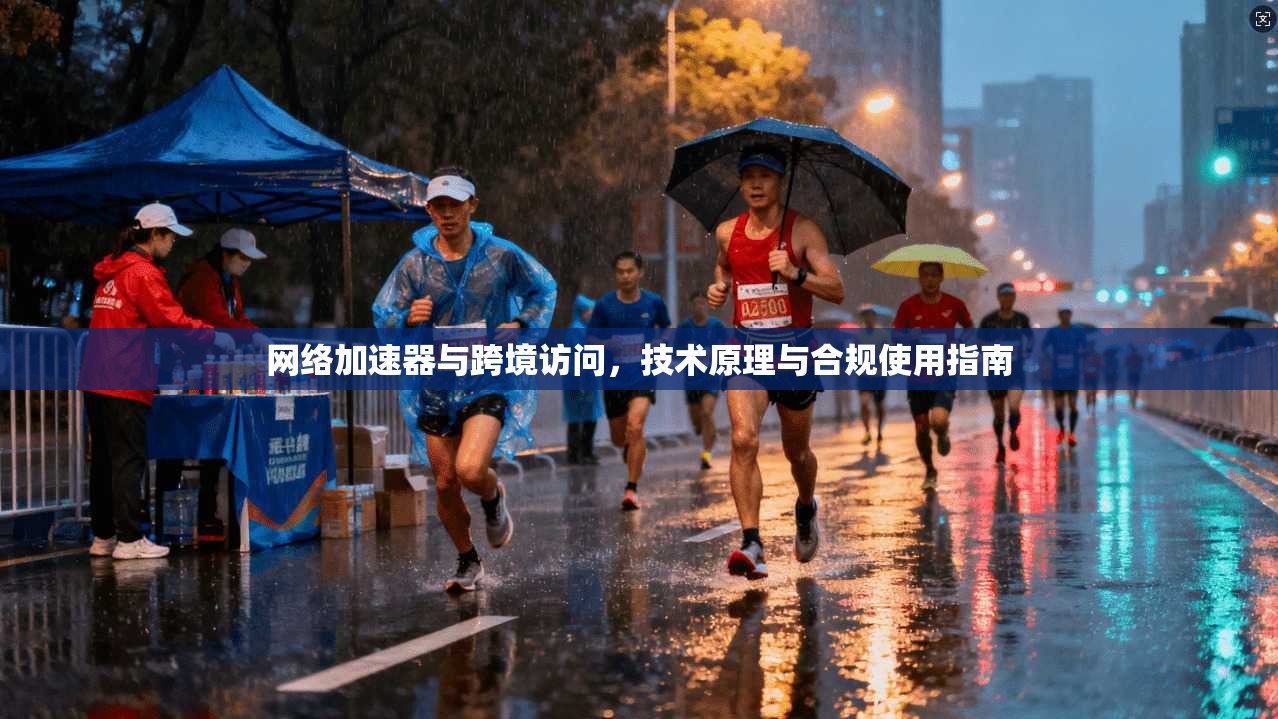 网络加速器与跨境访问，技术原理与合规使用指南