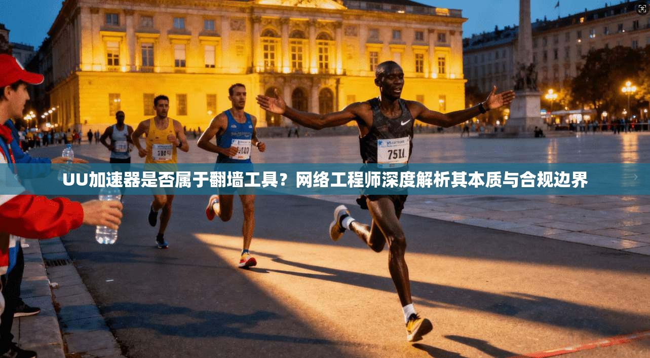 UU加速器是否属于翻墙工具？网络工程师深度解析其本质与合规边界