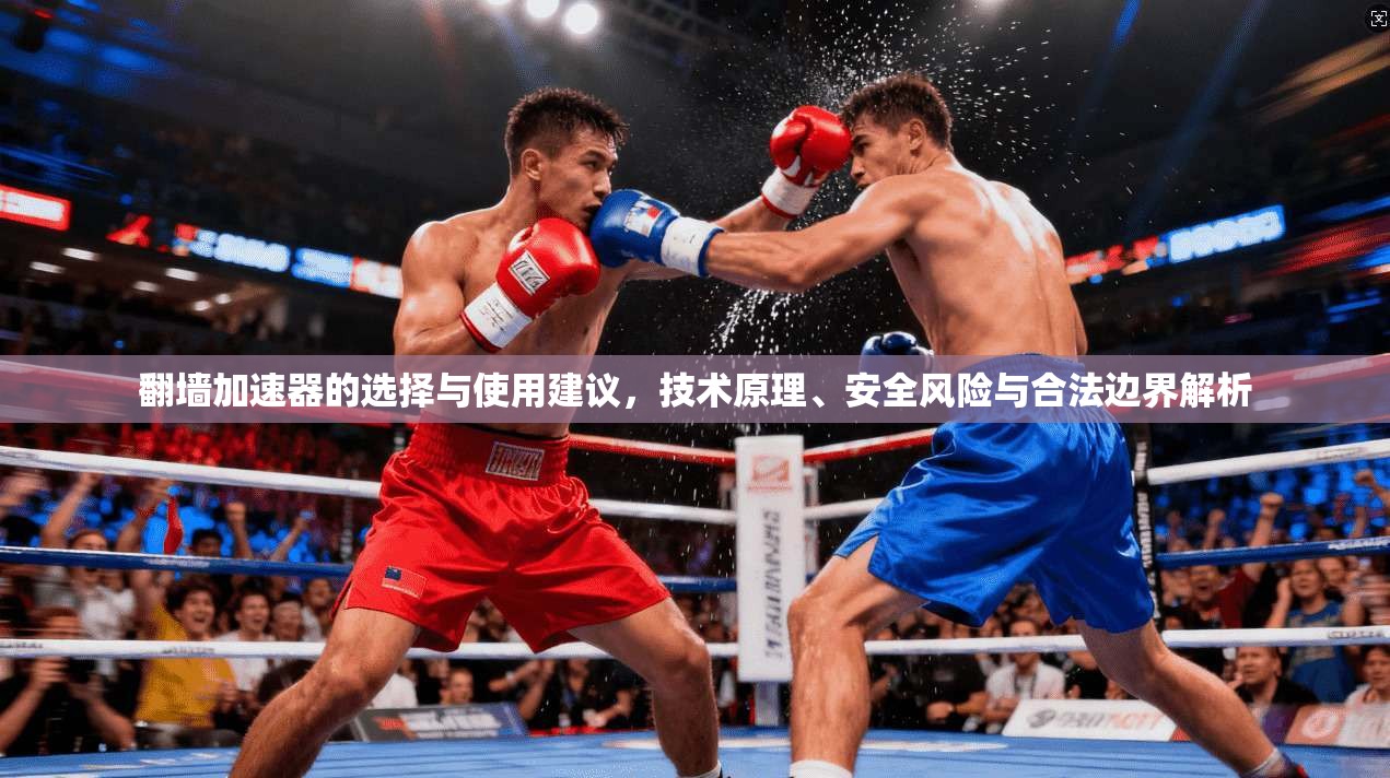 翻墙加速器的选择与使用建议，技术原理、安全风险与合法边界解析