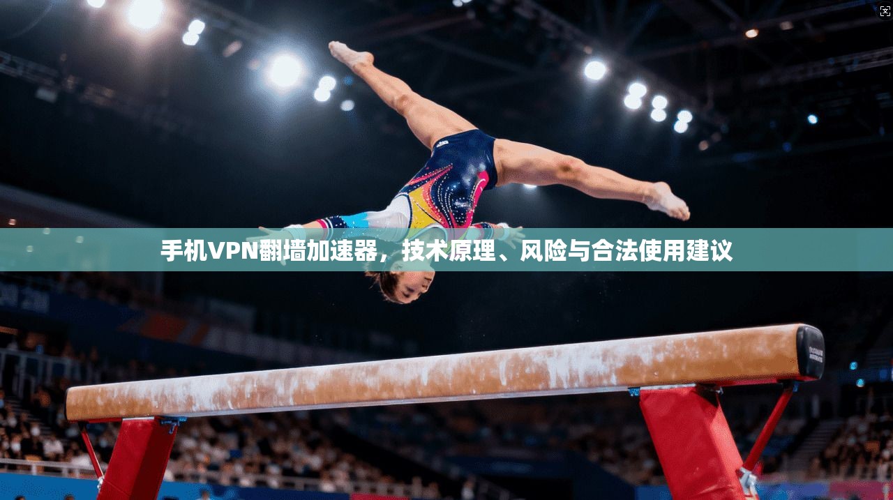 手机VPN翻墙加速器，技术原理、风险与合法使用建议