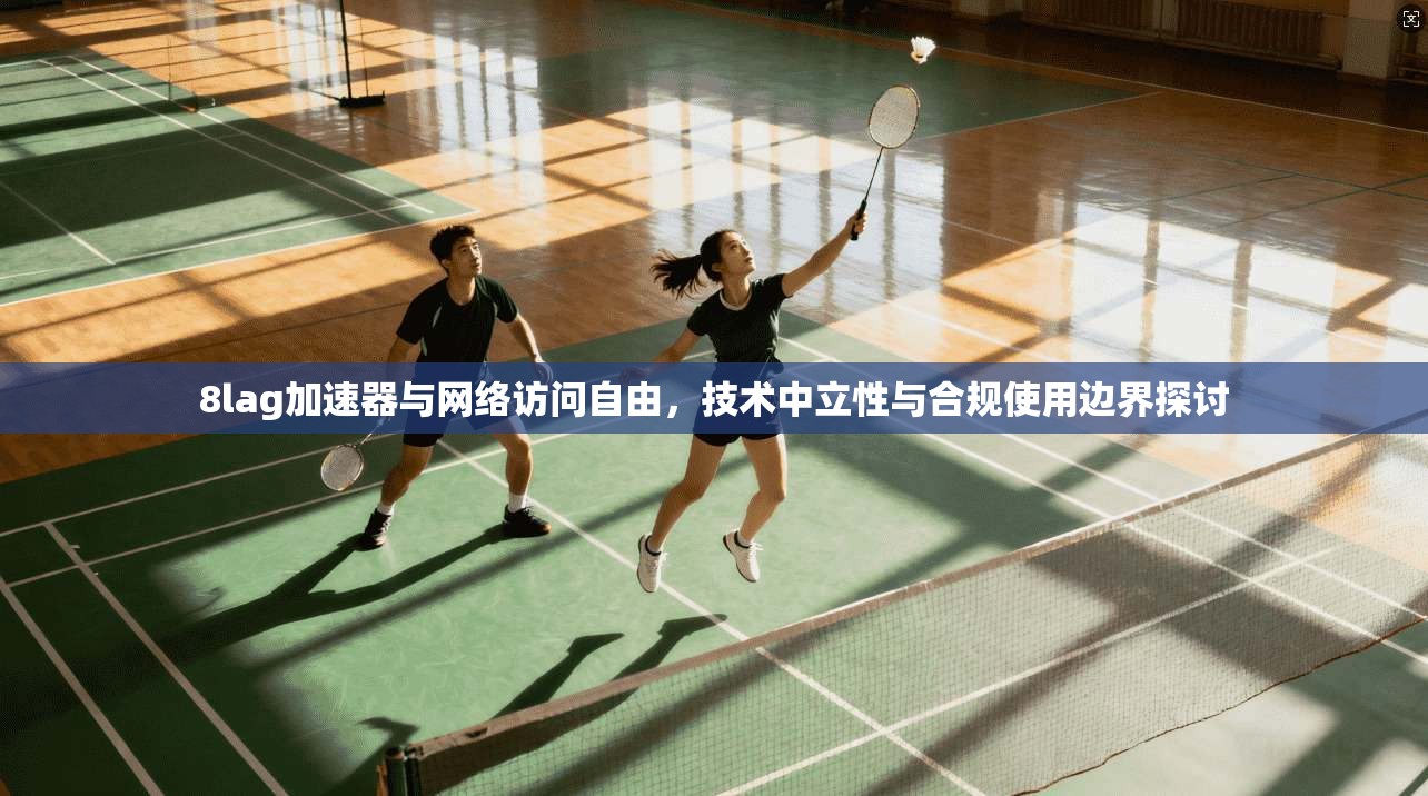 8lag加速器与网络访问自由，技术中立性与合规使用边界探讨