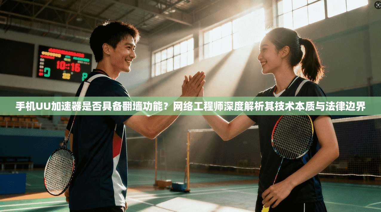 手机UU加速器是否具备翻墙功能?网络工程师深度解析其技术本质与法律边界