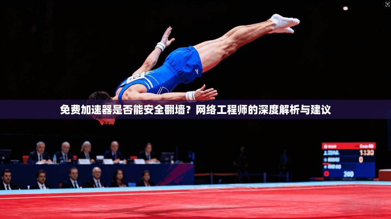 免费加速器是否能安全翻墙？网络工程师的深度解析与建议