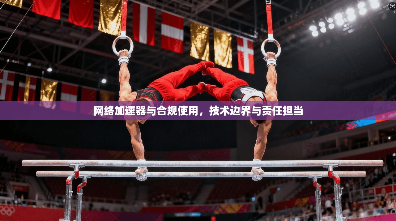 网络加速器与合规使用，技术边界与责任担当