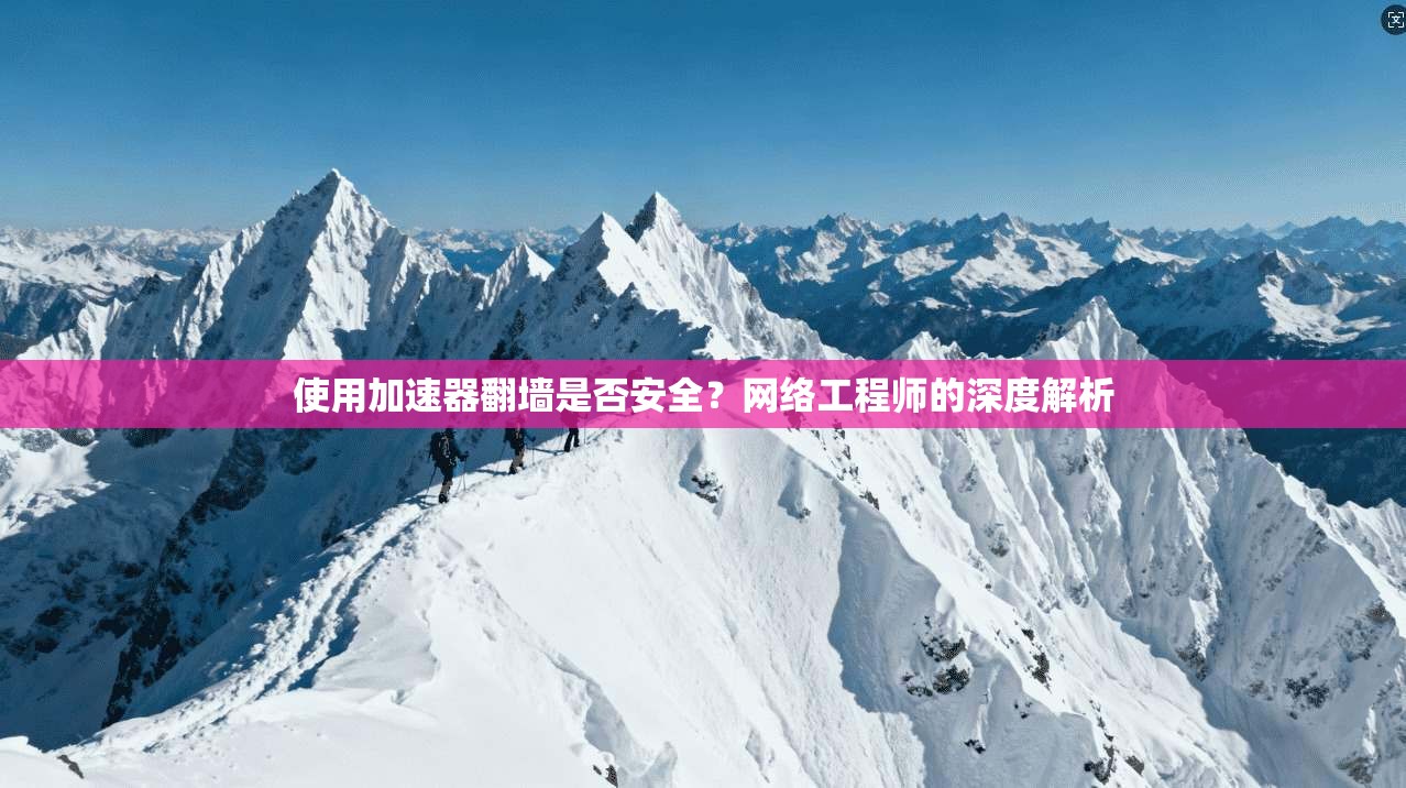 使用加速器翻墙是否安全？网络工程师的深度解析