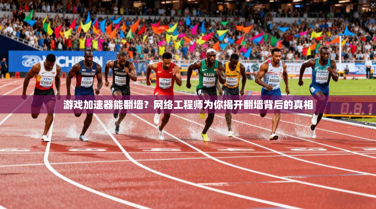 游戏加速器能翻墙？网络工程师为你揭开翻墙背后的真相