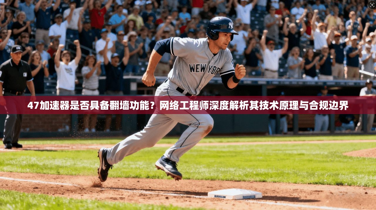 47加速器是否具备翻墙功能？网络工程师深度解析其技术原理与合规边界