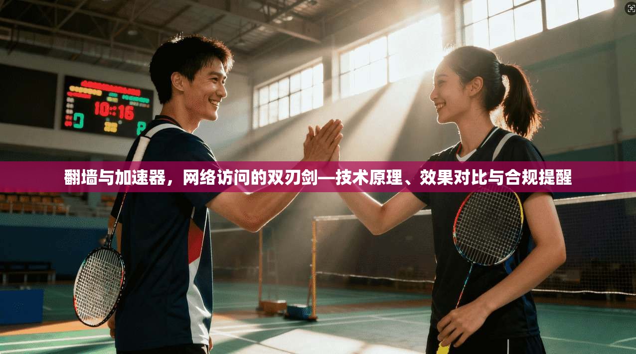 翻墙与加速器,网络访问的双刃剑—技术原理、效果对比与合规提醒