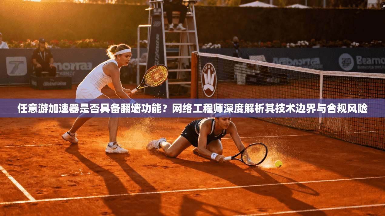 任意游加速器是否具备翻墙功能?网络工程师深度解析其技术边界与合规风险