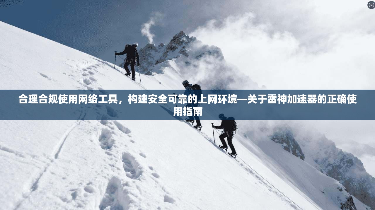 合理合规使用网络工具，构建安全可靠的上网环境—关于雷神加速器的正确使用指南