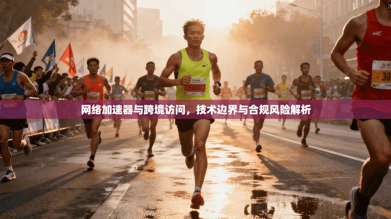 网络加速器与跨境访问，技术边界与合规风险解析