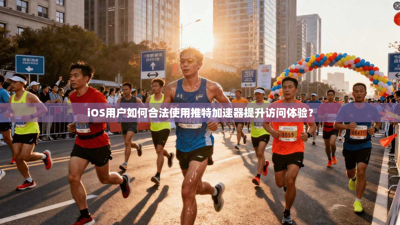 iOS用户如何合法使用推特加速器提升访问体验？