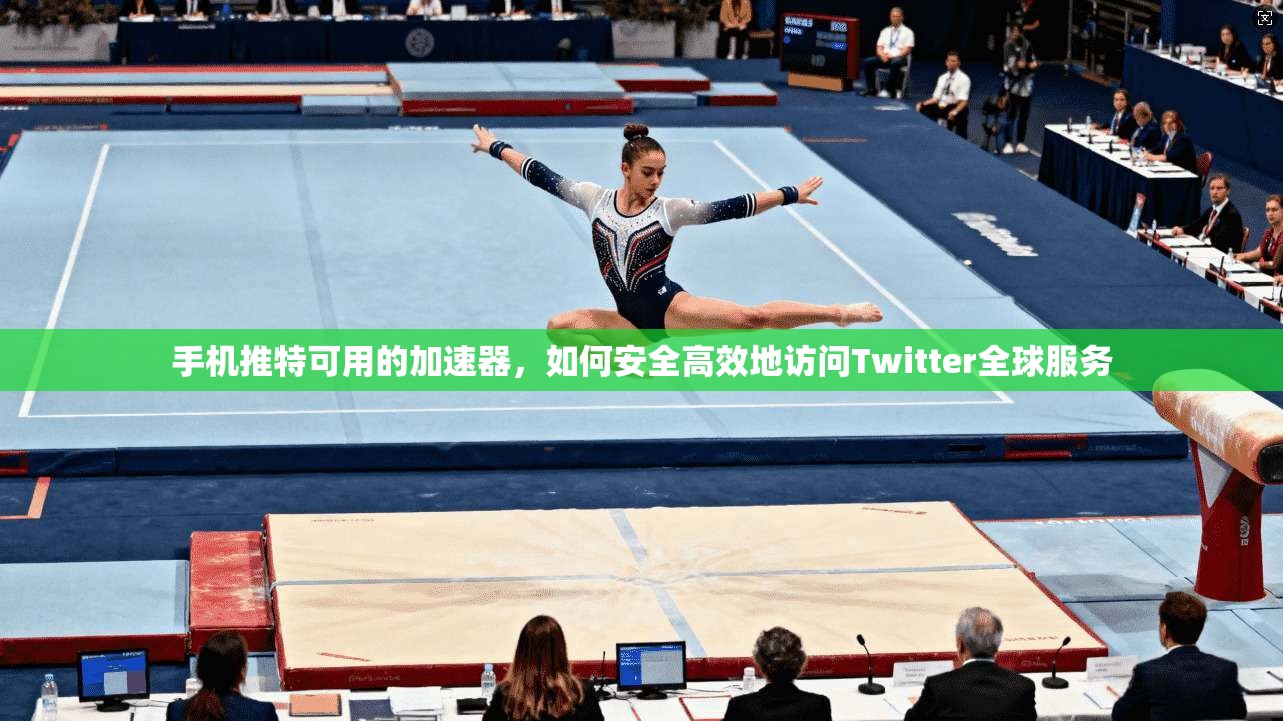 手机推特可用的加速器,如何安全高效地访问Twitter全球服务