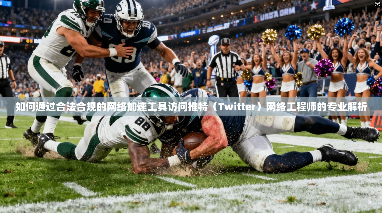 如何通过合法合规的网络加速工具访问推特(Twitter)网络工程师的专业解析