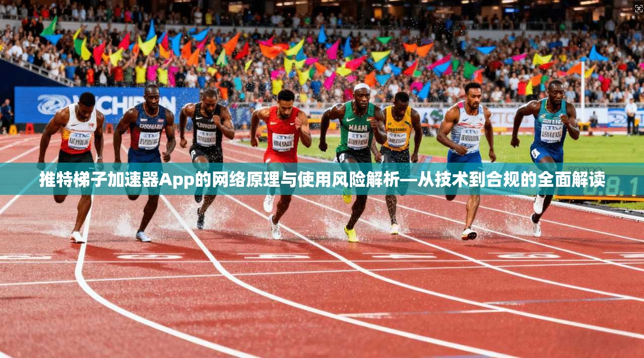 推特梯子加速器App的网络原理与使用风险解析—从技术到合规的全面解读