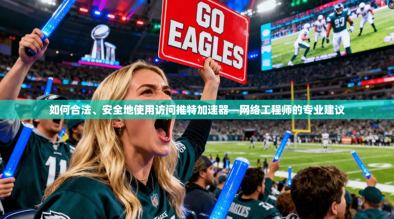 如何合法、安全地使用访问推特加速器—网络工程师的专业建议
