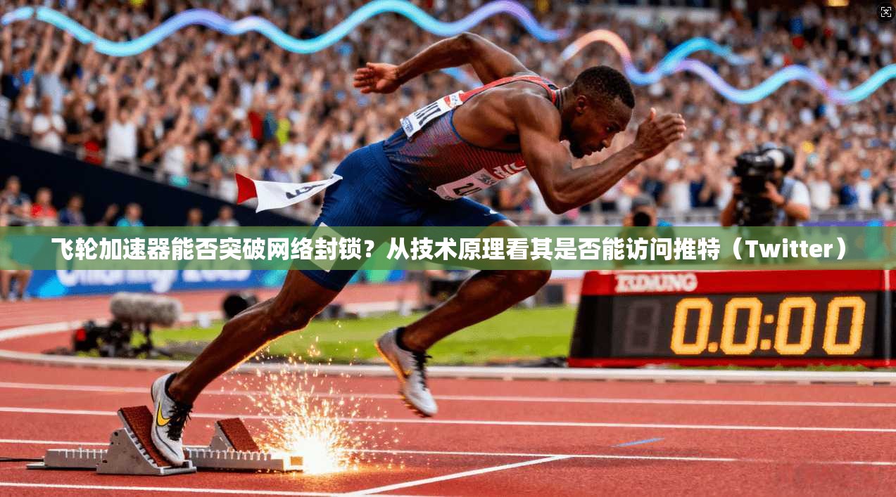 飞轮加速器能否突破网络封锁?从技术原理看其是否能访问推特(Twitter)