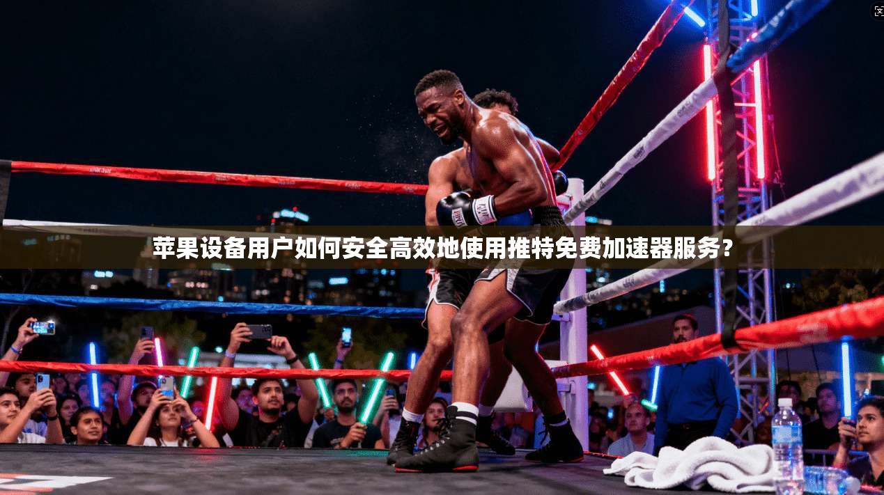 苹果设备用户如何安全高效地使用推特免费加速器服务?