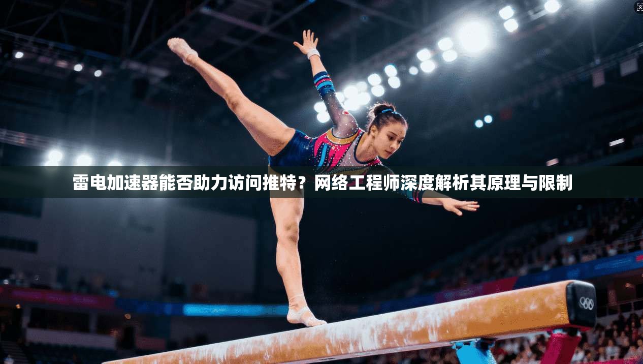 雷电加速器能否助力访问推特？网络工程师深度解析其原理与限制
