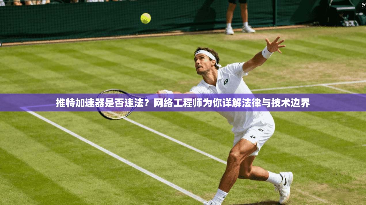 推特加速器是否违法？网络工程师为你详解法律与技术边界