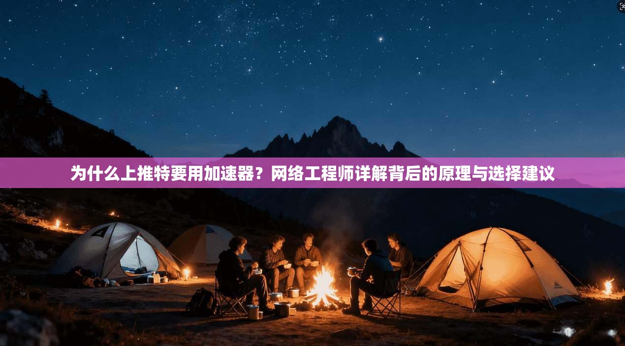 为什么上推特要用加速器？网络工程师详解背后的原理与选择建议