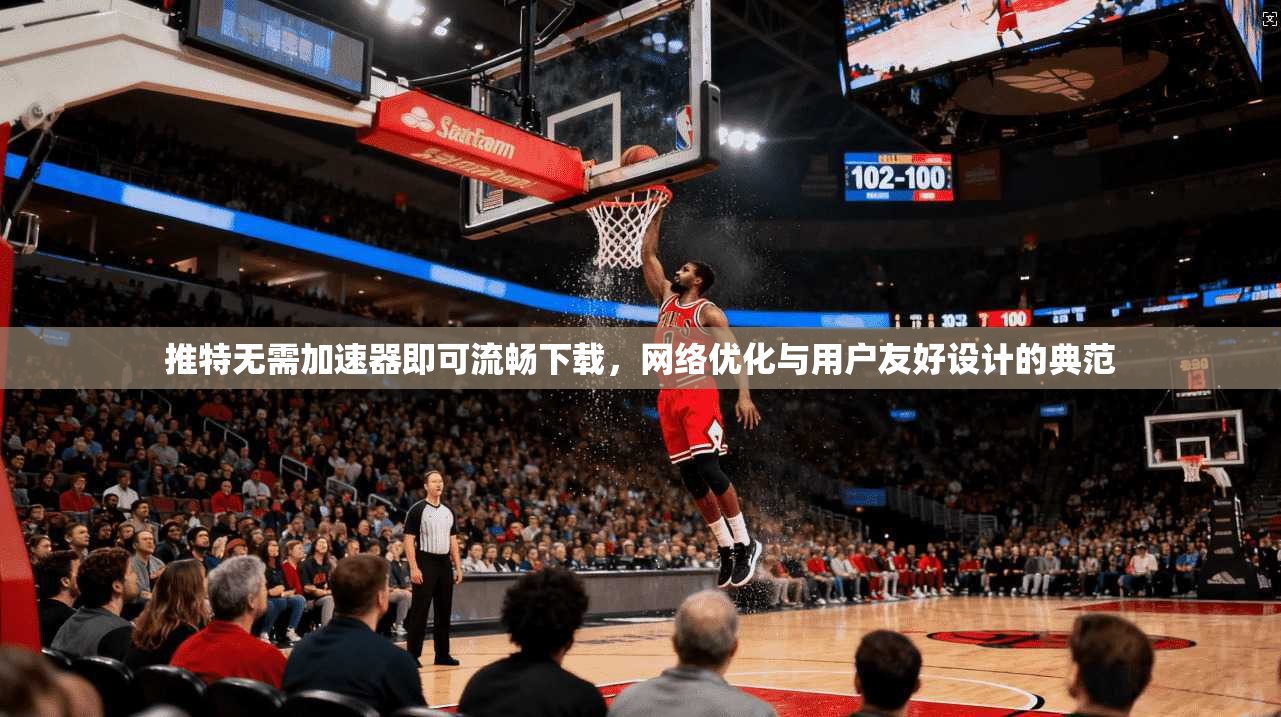 推特无需加速器即可流畅下载，网络优化与用户友好设计的典范