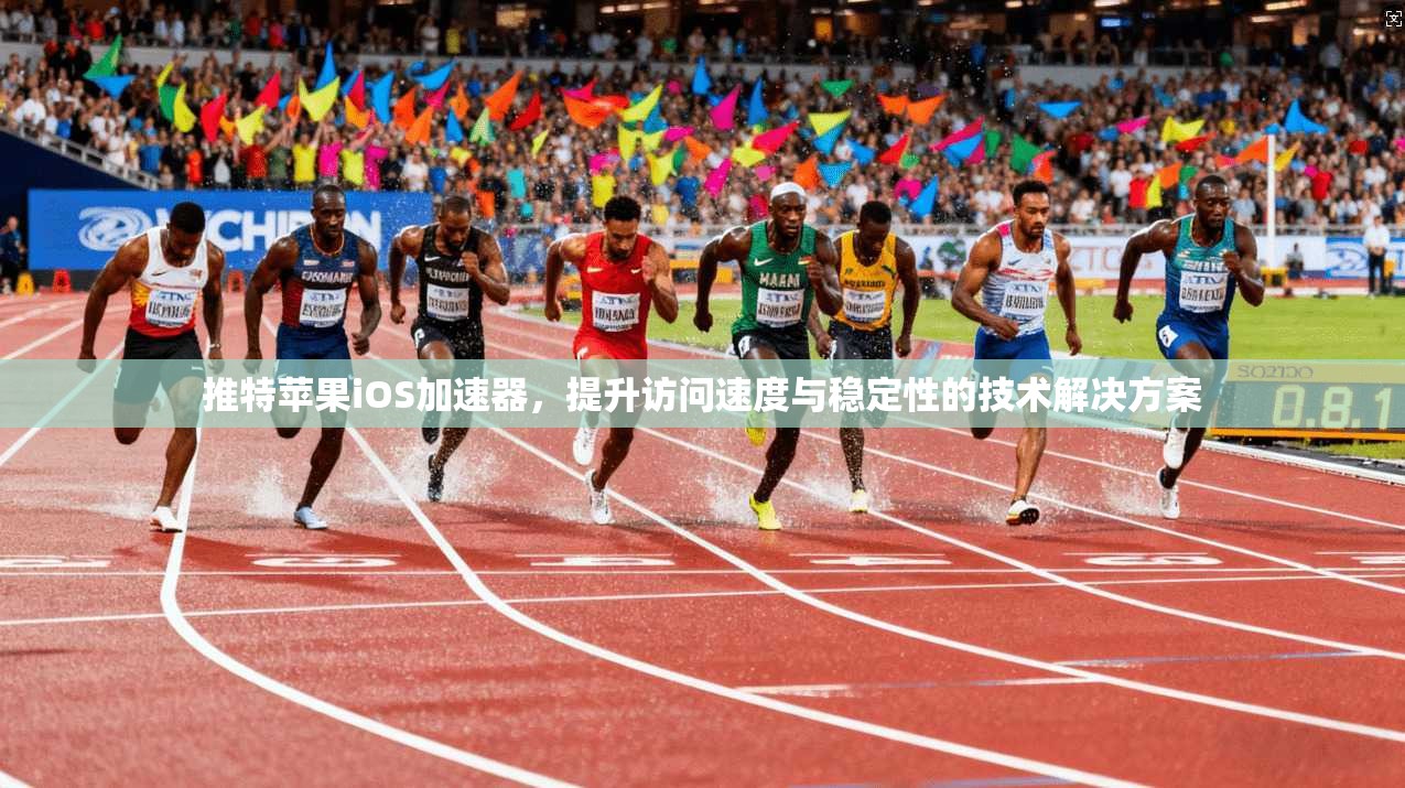 推特苹果iOS加速器，提升访问速度与稳定性的技术解决方案