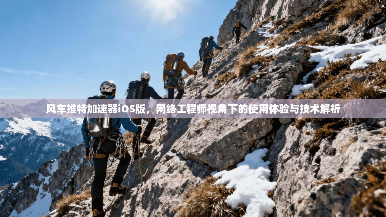 风车推特加速器iOS版，网络工程师视角下的使用体验与技术解析