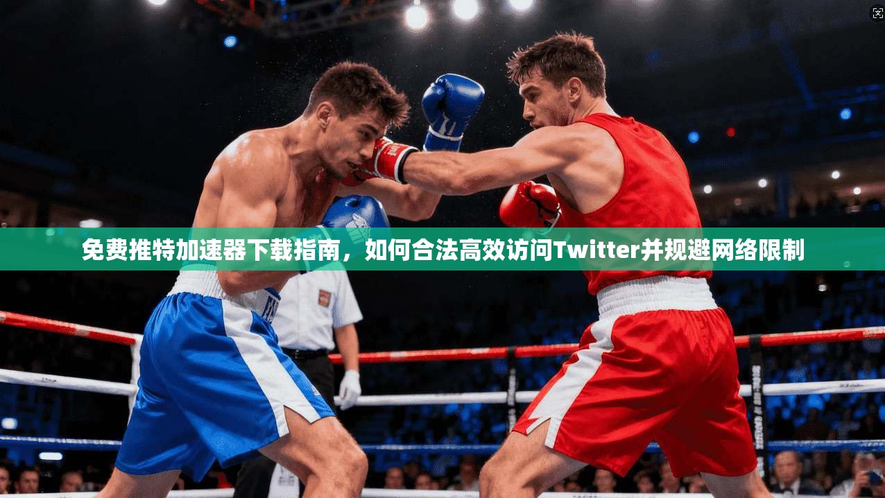 免费推特加速器下载指南，如何合法高效访问Twitter并规避网络限制