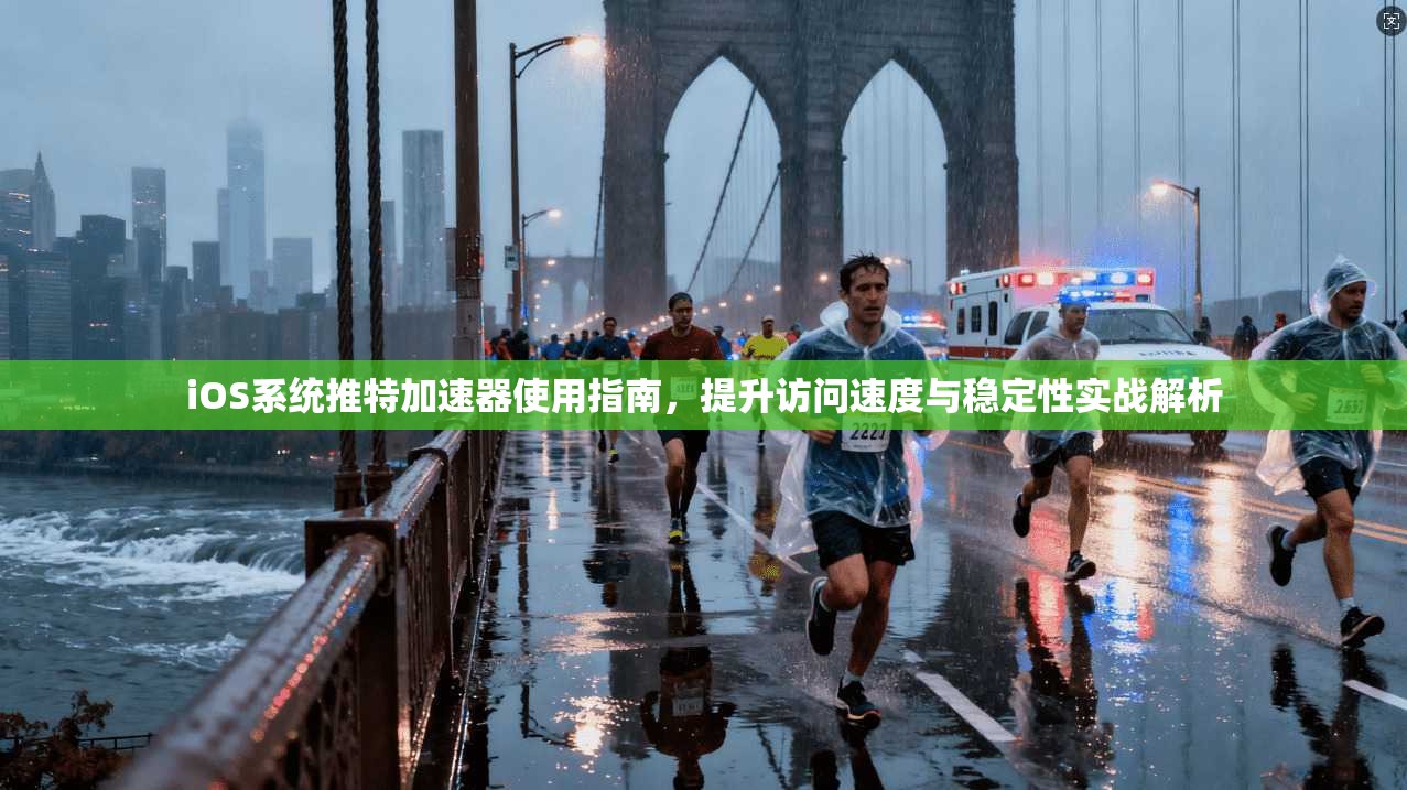 iOS系统推特加速器使用指南，提升访问速度与稳定性实战解析