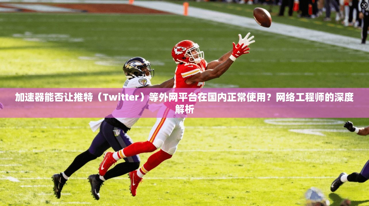 加速器能否让推特（Twitter）等外网平台在国内正常使用？网络工程师的深度解析