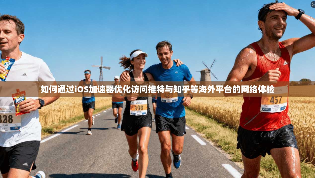 如何通过iOS加速器优化访问推特与知乎等海外平台的网络体验
