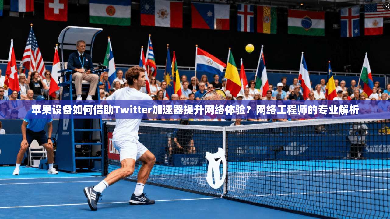 苹果设备如何借助Twitter加速器提升网络体验？网络工程师的专业解析