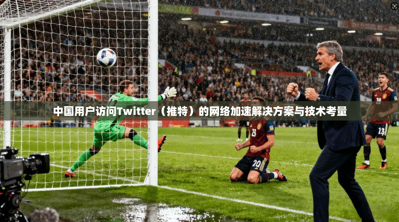 中国用户访问Twitter(推特)的网络加速解决方案与技术考量