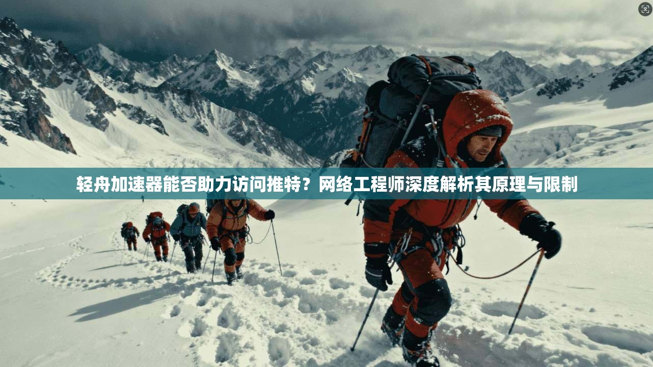 轻舟加速器能否助力访问推特？网络工程师深度解析其原理与限制