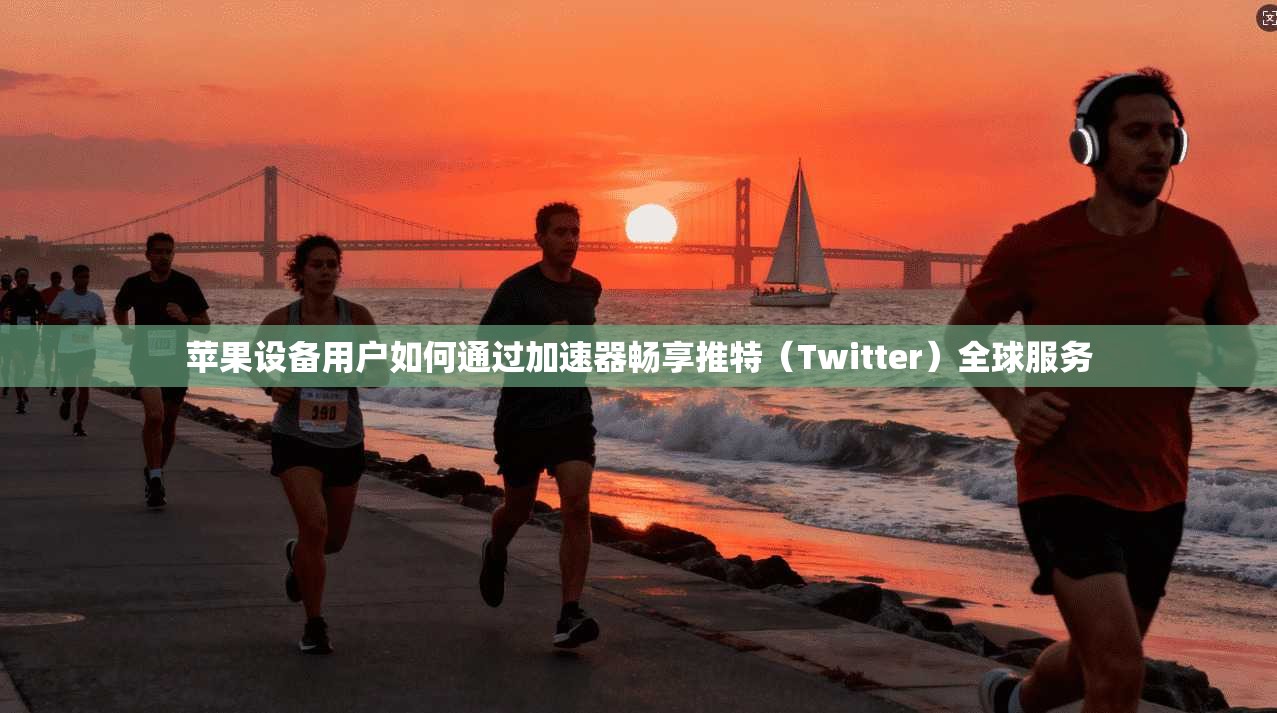 苹果设备用户如何通过加速器畅享推特（Twitter）全球服务