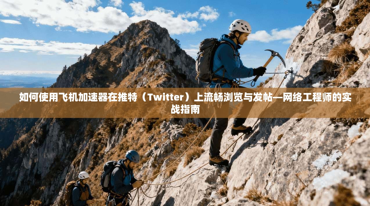 如何使用飞机加速器在推特(Twitter)上流畅浏览与发帖—网络工程师的实战指南