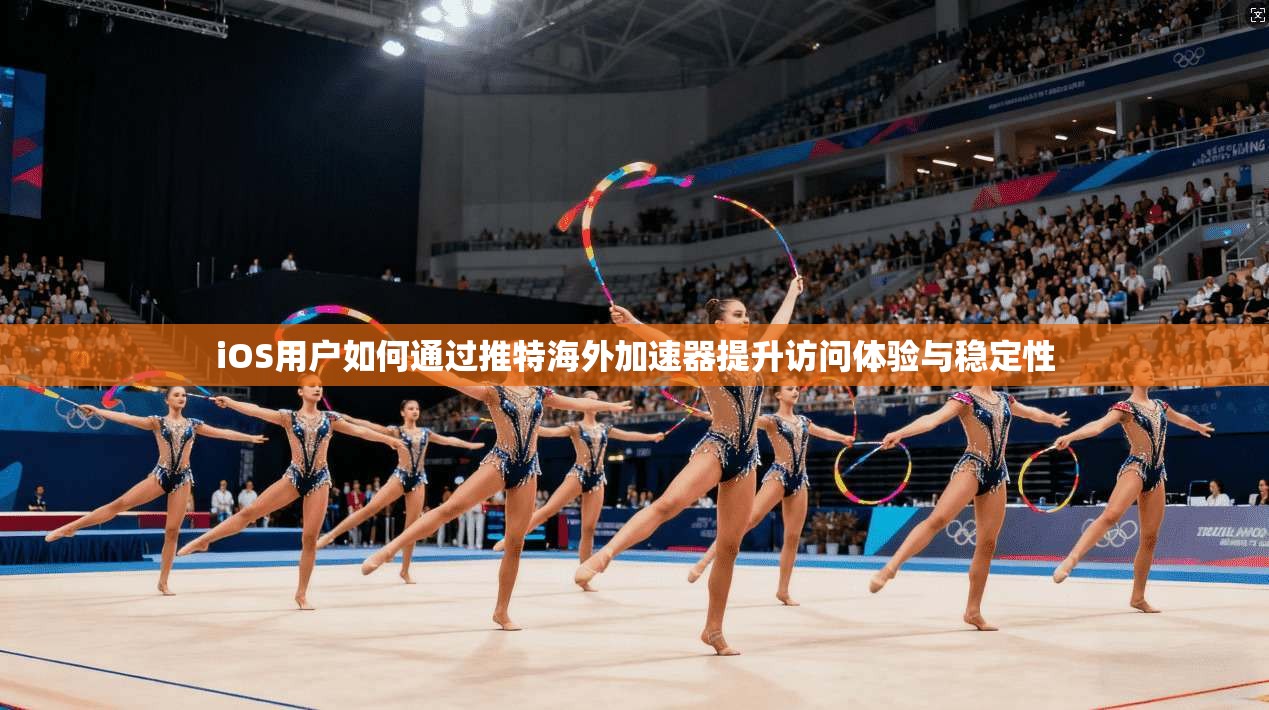 iOS用户如何通过推特海外加速器提升访问体验与稳定性