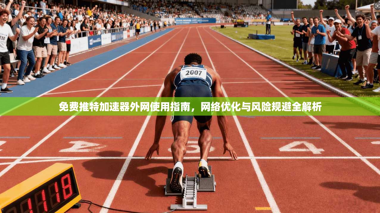 免费推特加速器外网使用指南,网络优化与风险规避全解析