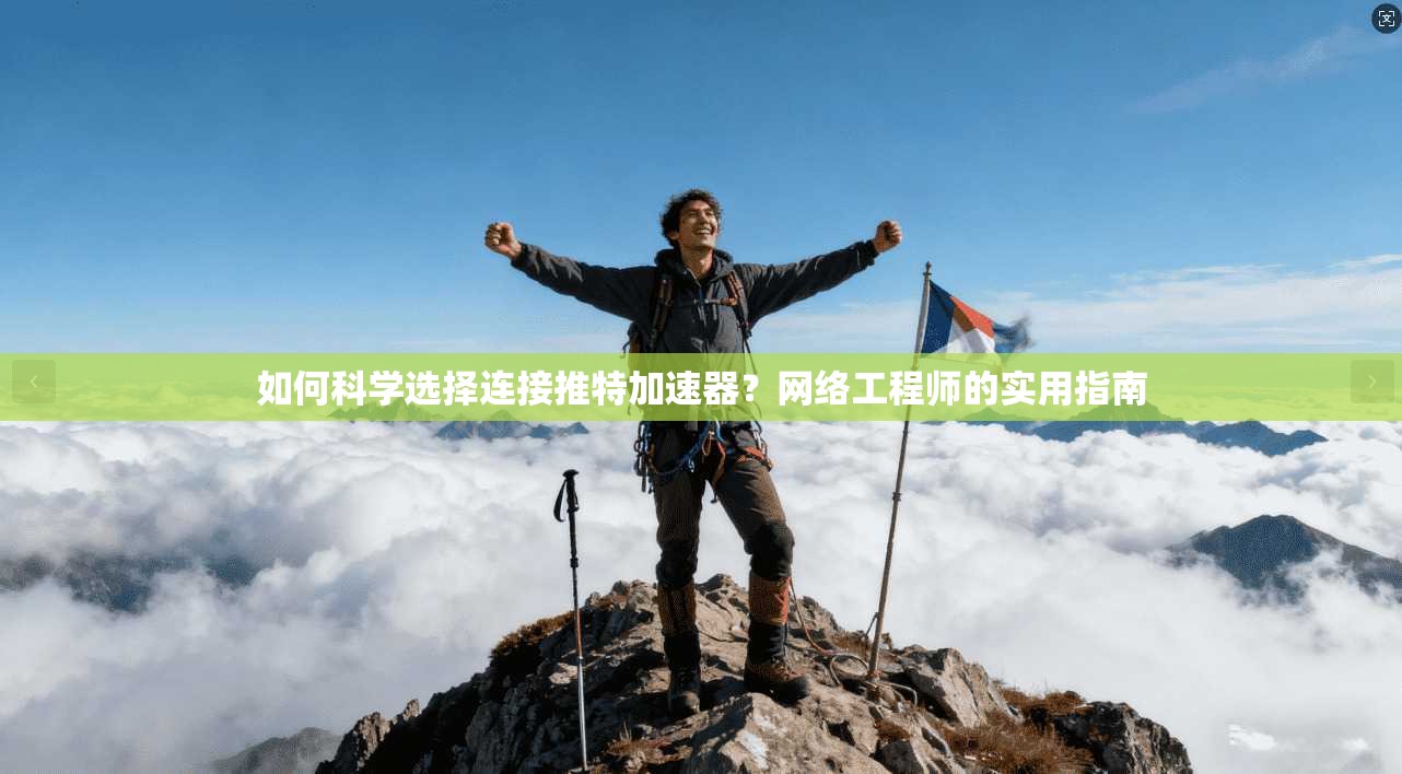 如何科学选择连接推特加速器？网络工程师的实用指南
