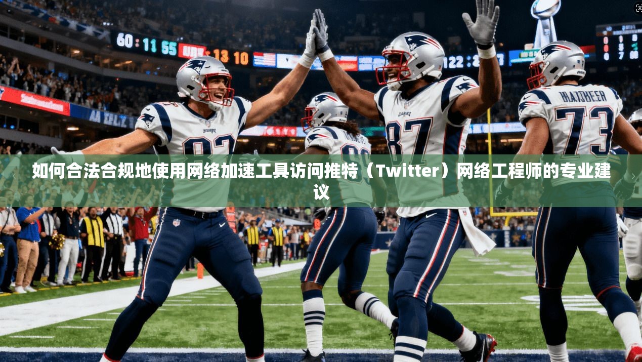 如何合法合规地使用网络加速工具访问推特（Twitter）网络工程师的专业建议