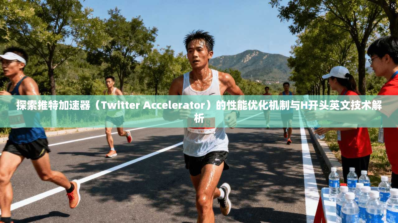 探索推特加速器（Twitter Accelerator）的性能优化机制与H开头英文技术解析
